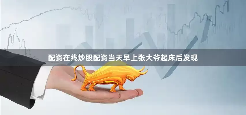 配资在线炒股配资当天早上张大爷起床后发现