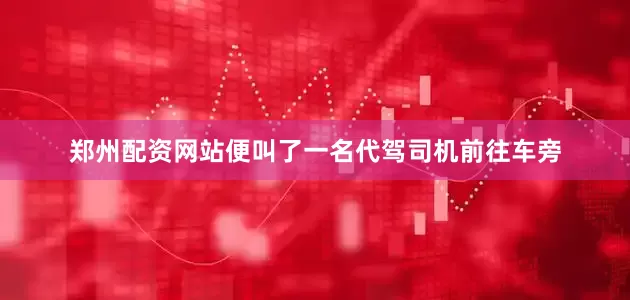 郑州配资网站便叫了一名代驾司机前往车旁