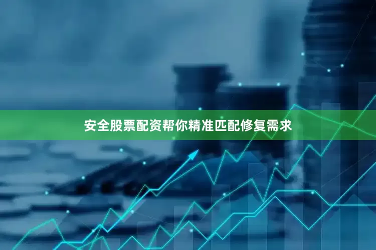 安全股票配资帮你精准匹配修复需求