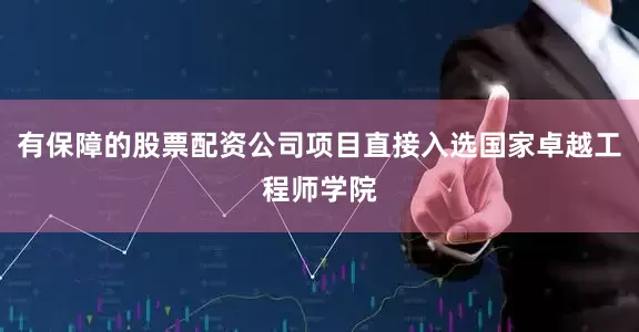 有保障的股票配资公司项目直接入选国家卓越工程师学院