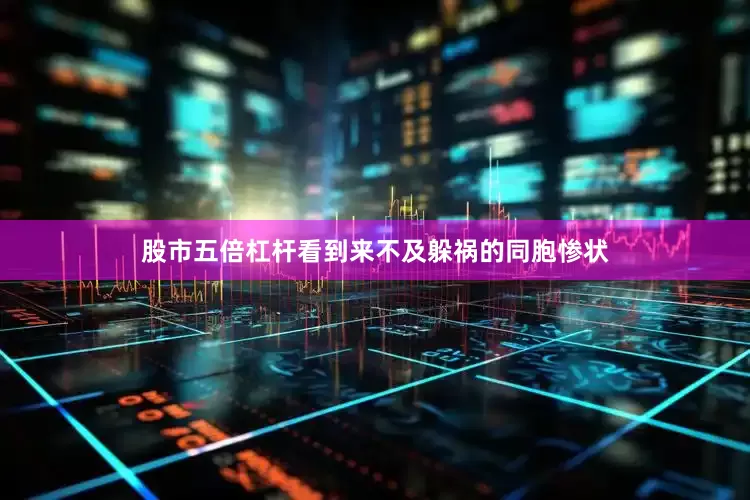 股市五倍杠杆看到来不及躲祸的同胞惨状