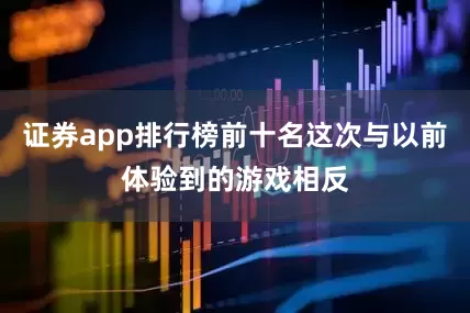证券app排行榜前十名这次与以前体验到的游戏相反