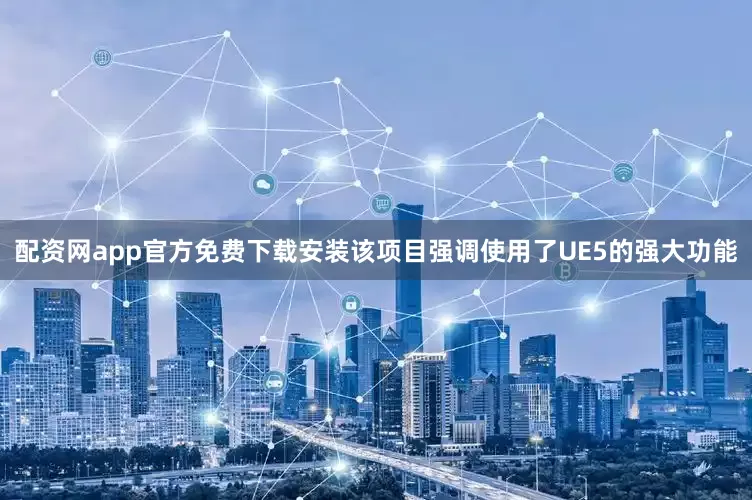 配资网app官方免费下载安装该项目强调使用了UE5的强大功能