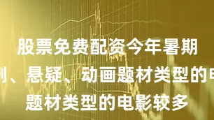 股票免费配资今年暑期档的喜剧、悬疑、动画题材类型的电影较多