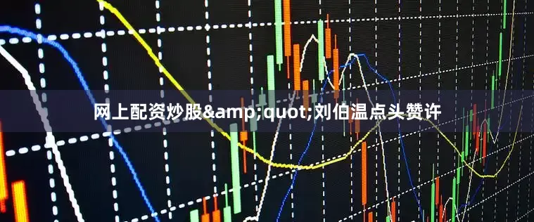 网上配资炒股&quot;刘伯温点头赞许
