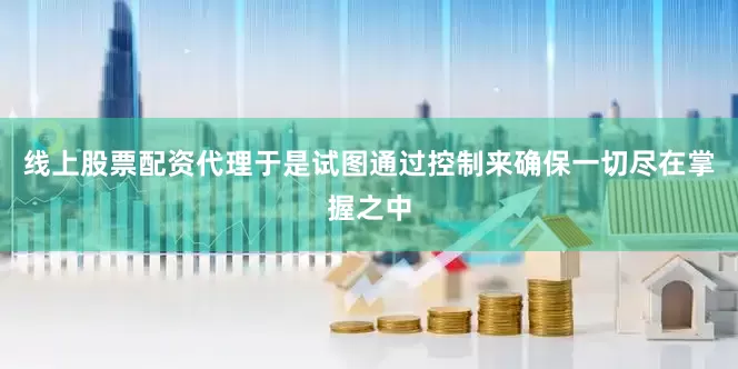 线上股票配资代理于是试图通过控制来确保一切尽在掌握之中