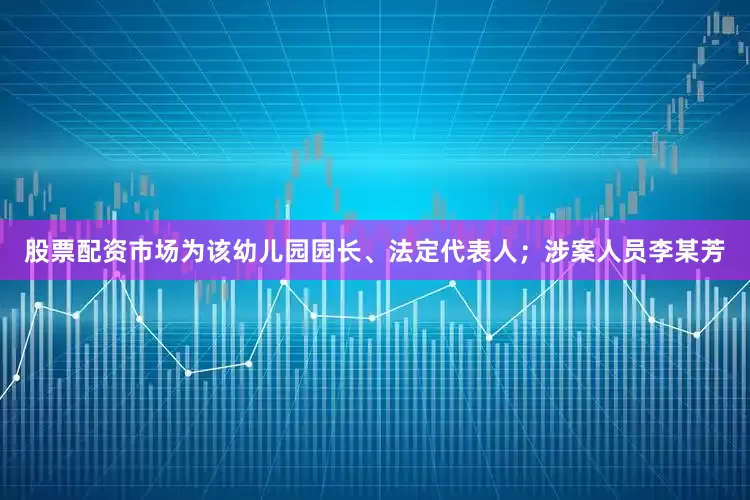 股票配资市场为该幼儿园园长、法定代表人；涉案人员李某芳