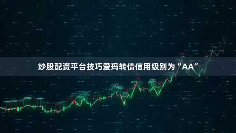 炒股配资平台技巧爱玛转债信用级别为“AA”