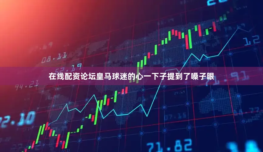 在线配资论坛皇马球迷的心一下子提到了嗓子眼