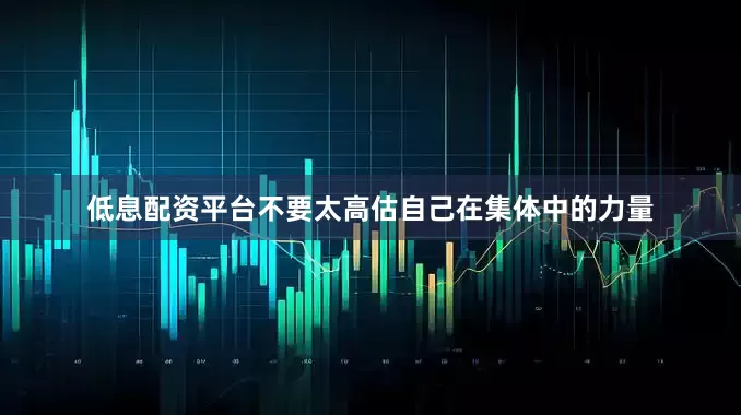 低息配资平台不要太高估自己在集体中的力量