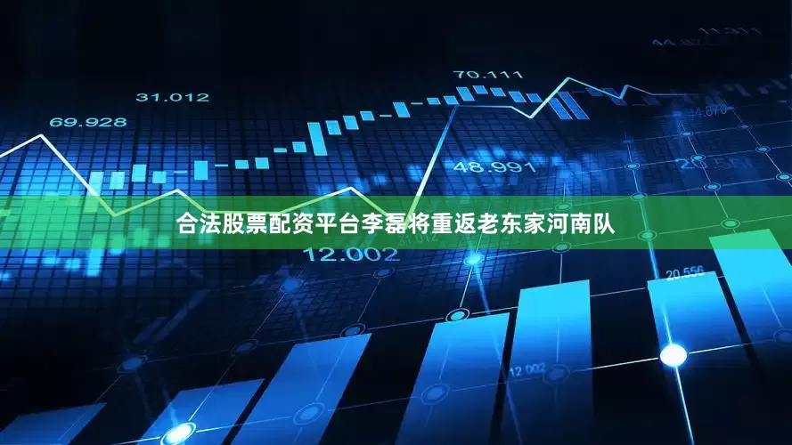 合法股票配资平台李磊将重返老东家河南队
