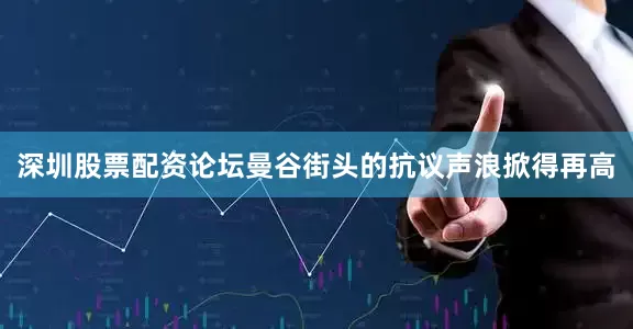 深圳股票配资论坛曼谷街头的抗议声浪掀得再高