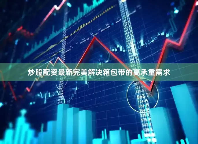 炒股配资最新完美解决箱包带的高承重需求