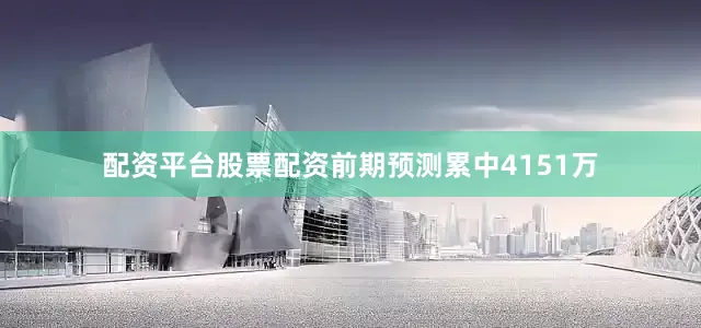 配资平台股票配资前期预测累中4151万