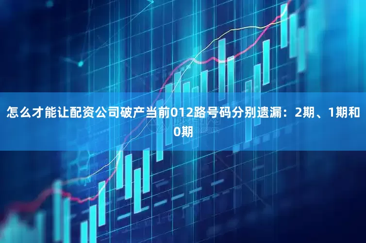 怎么才能让配资公司破产当前012路号码分别遗漏：2期、1期和0期