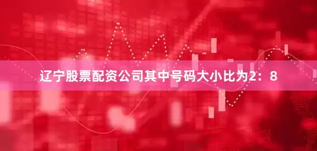 辽宁股票配资公司其中号码大小比为2：8
