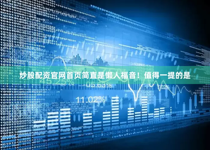 炒股配资官网首页简直是懒人福音！值得一提的是