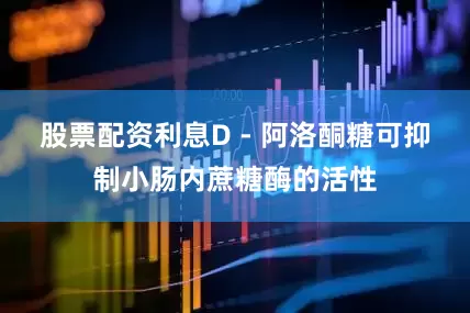 股票配资利息D - 阿洛酮糖可抑制小肠内蔗糖酶的活性