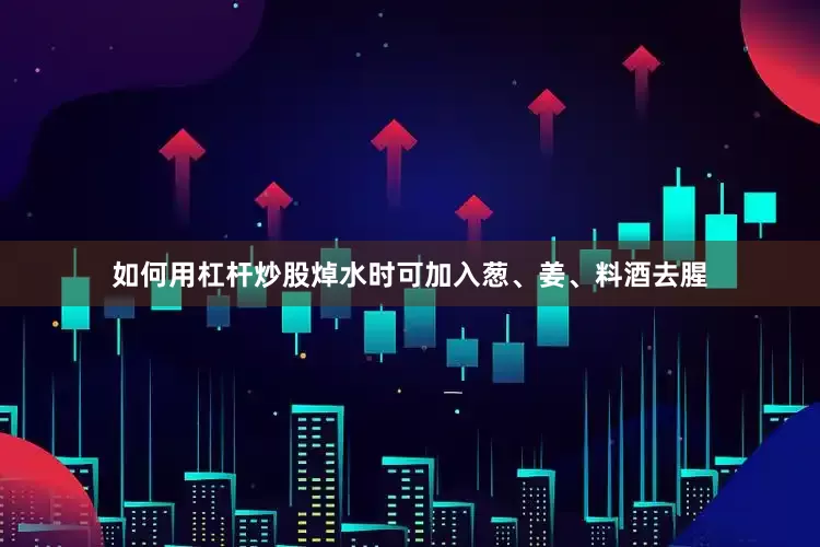 如何用杠杆炒股焯水时可加入葱、姜、料酒去腥