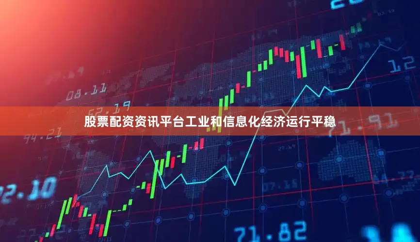 股票配资资讯平台工业和信息化经济运行平稳