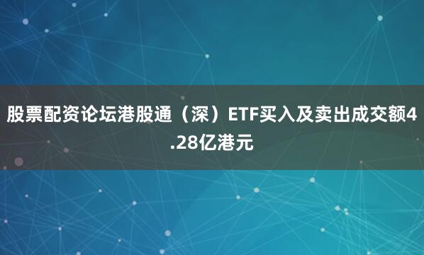 股票配资论坛港股通（深）ETF买入及卖出成交额4.28亿港元