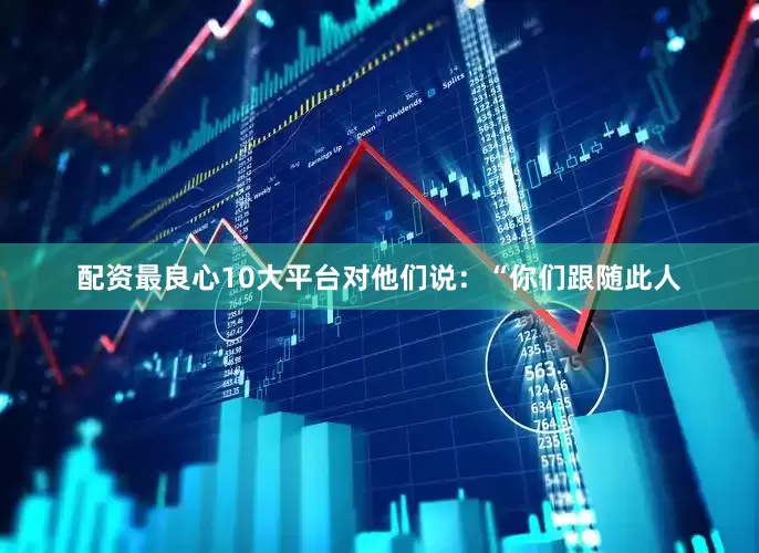 配资最良心10大平台对他们说：“你们跟随此人