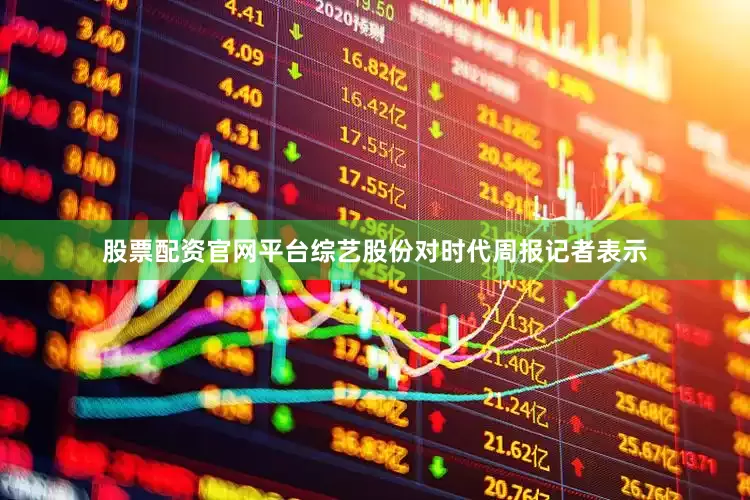 股票配资官网平台综艺股份对时代周报记者表示