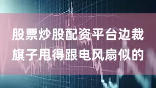 股票炒股配资平台边裁旗子甩得跟电风扇似的