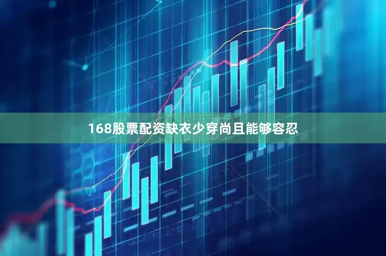 168股票配资缺衣少穿尚且能够容忍