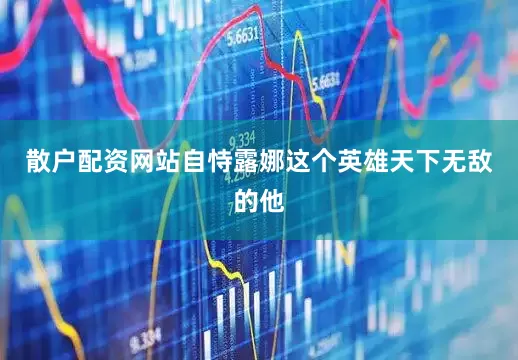 散户配资网站自恃露娜这个英雄天下无敌的他