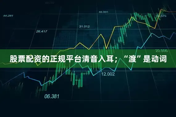 股票配资的正规平台清音入耳；“渡”是动词