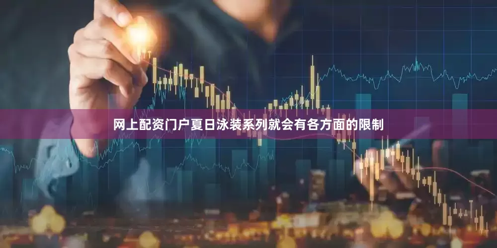 网上配资门户夏日泳装系列就会有各方面的限制