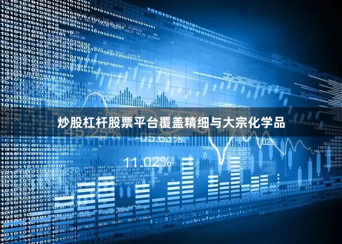 炒股杠杆股票平台覆盖精细与大宗化学品