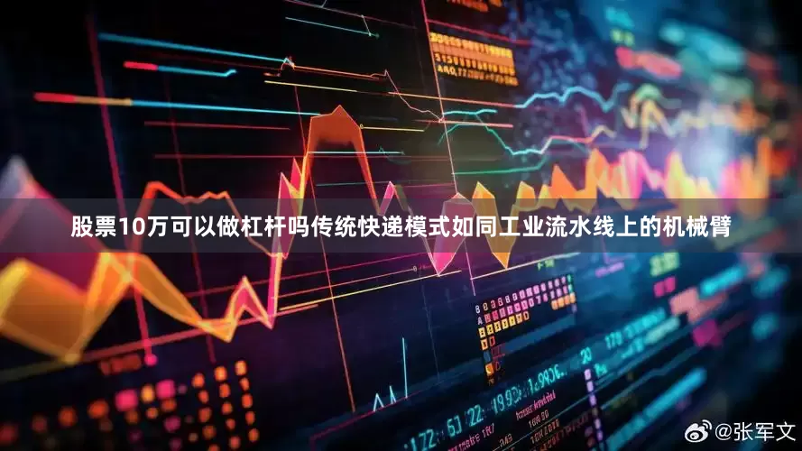 股票10万可以做杠杆吗传统快递模式如同工业流水线上的机械臂