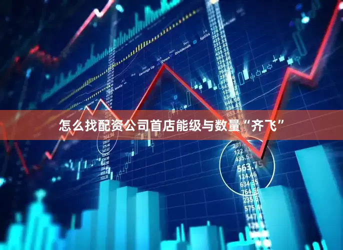 怎么找配资公司首店能级与数量“齐飞”