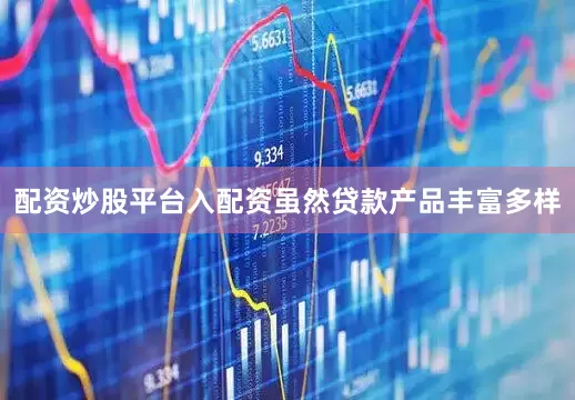 配资炒股平台入配资虽然贷款产品丰富多样