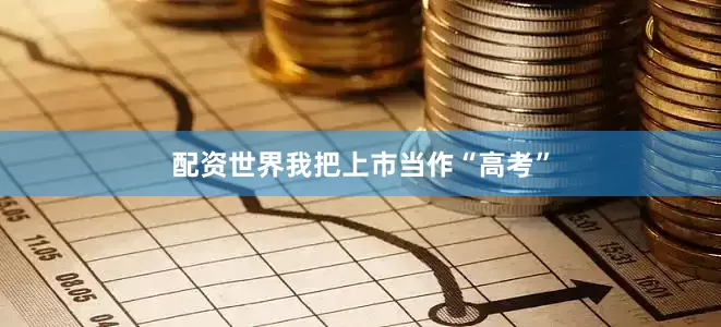 配资世界我把上市当作“高考”