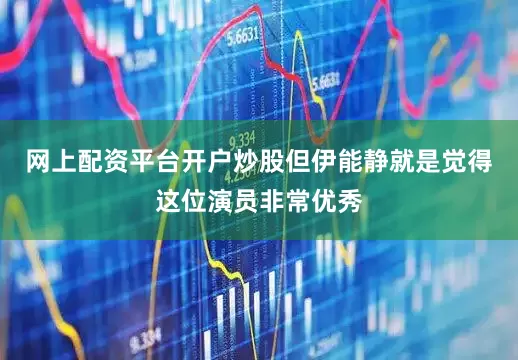 网上配资平台开户炒股但伊能静就是觉得这位演员非常优秀