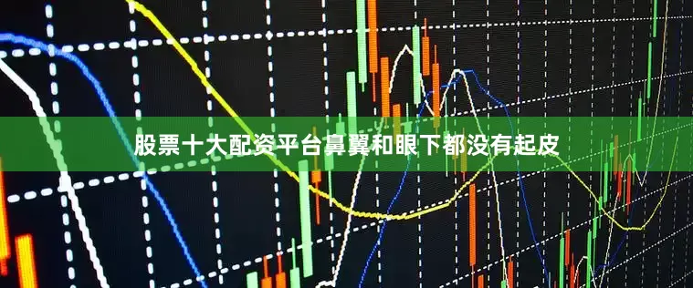股票十大配资平台鼻翼和眼下都没有起皮