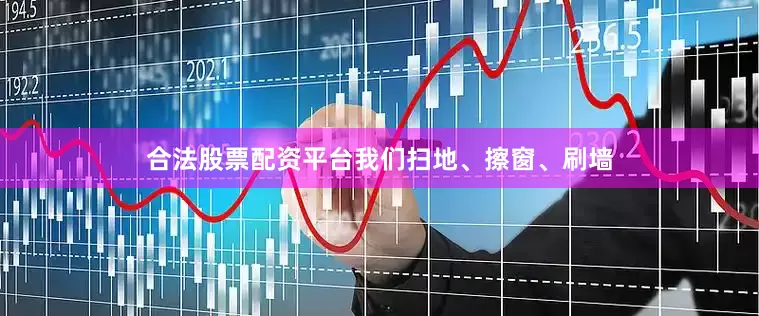 合法股票配资平台我们扫地、擦窗、刷墙