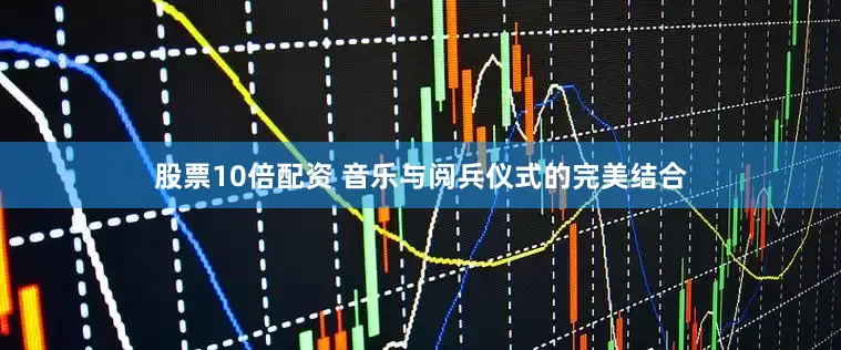 股票10倍配资 音乐与阅兵仪式的完美结合