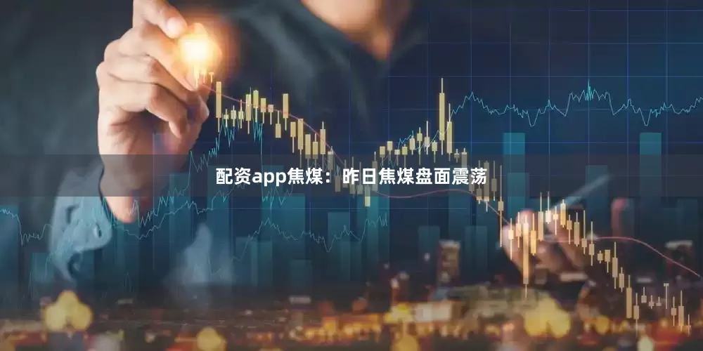 配资app　　焦煤：　　昨日焦煤盘面震荡