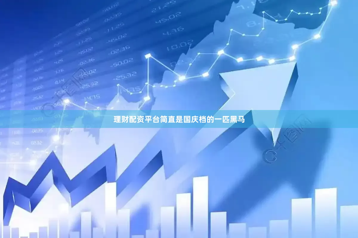 理财配资平台简直是国庆档的一匹黑马