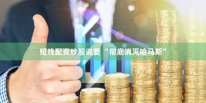 短线配资炒股说要 “彻底消灭哈马斯”