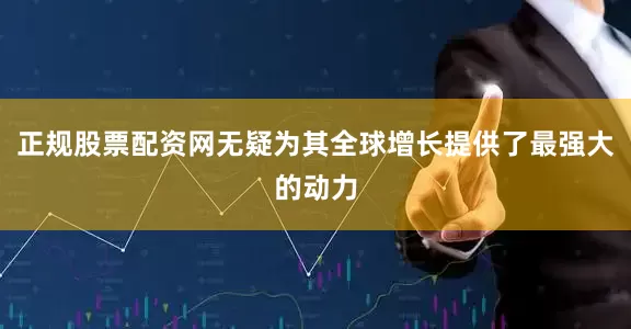 正规股票配资网无疑为其全球增长提供了最强大的动力