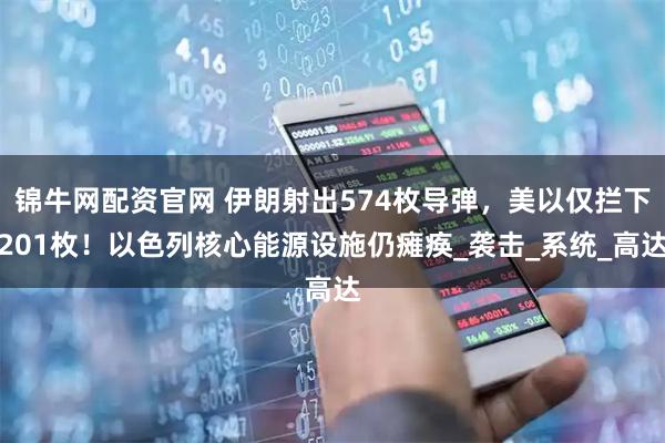 锦牛网配资官网 伊朗射出574枚导弹，美以仅拦下201枚！以色列核心能源设施仍瘫痪_袭击_系统_高达