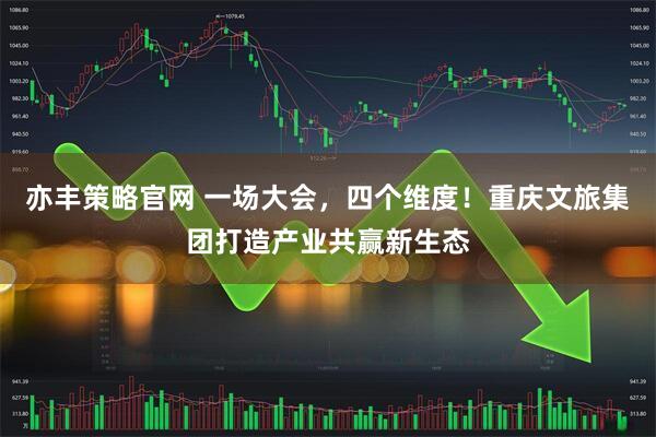 亦丰策略官网 一场大会，四个维度！重庆文旅集团打造产业共赢新生态