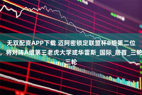 无双配资APP下载 迈阿密锁定联盟杯B组第二位，将对阵A组第三老虎大学或华雷斯_国际_居首_三轮