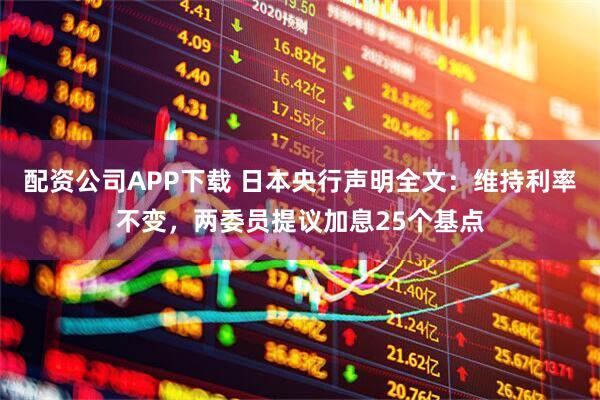配资公司APP下载 日本央行声明全文：维持利率不变，两委员提议加息25个基点