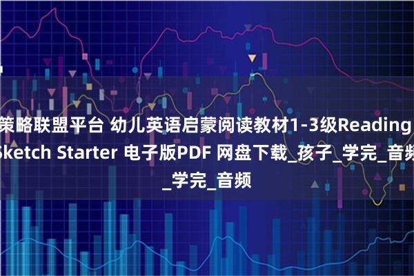 策略联盟平台 幼儿英语启蒙阅读教材1-3级Reading Sketch Starter 电子版PDF 网盘下载_孩子_学完_音频